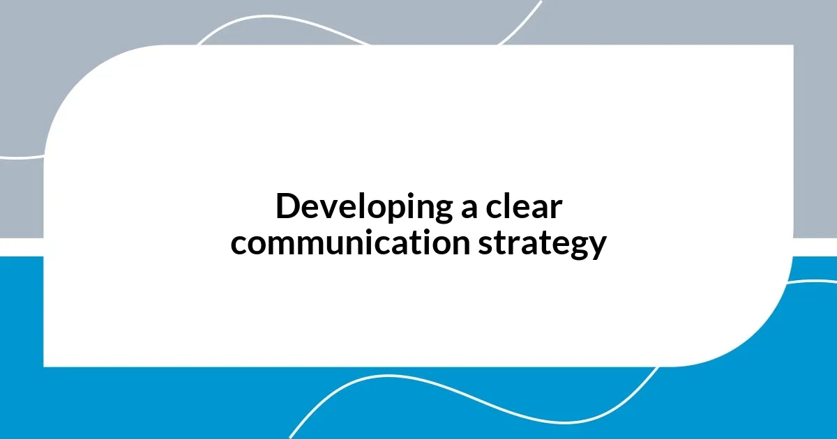 Developing a clear communication strategy