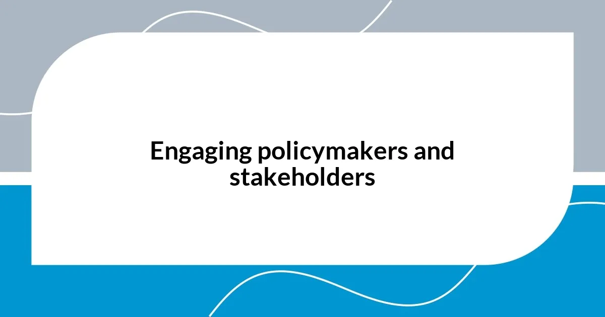 Engaging policymakers and stakeholders