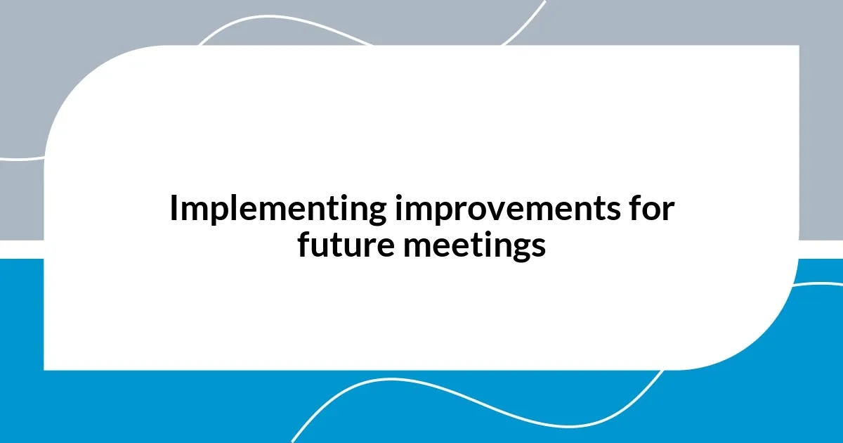 Implementing improvements for future meetings