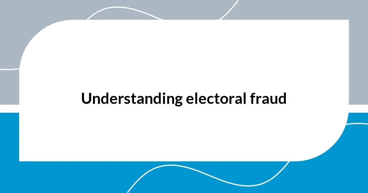 Understanding electoral fraud