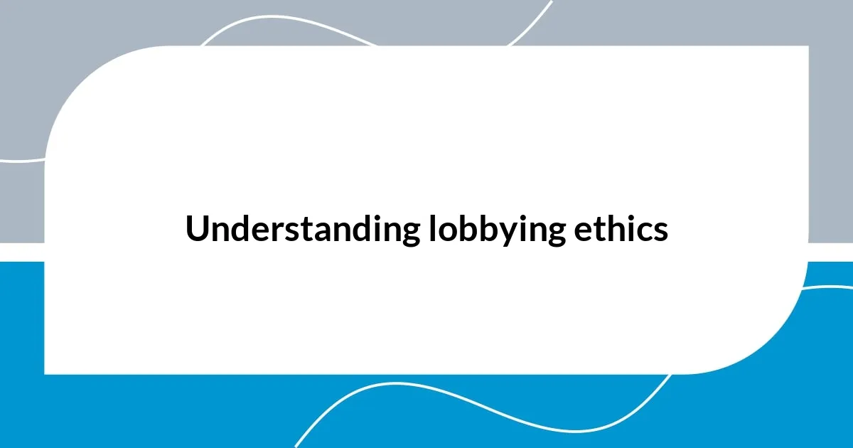 Understanding lobbying ethics
