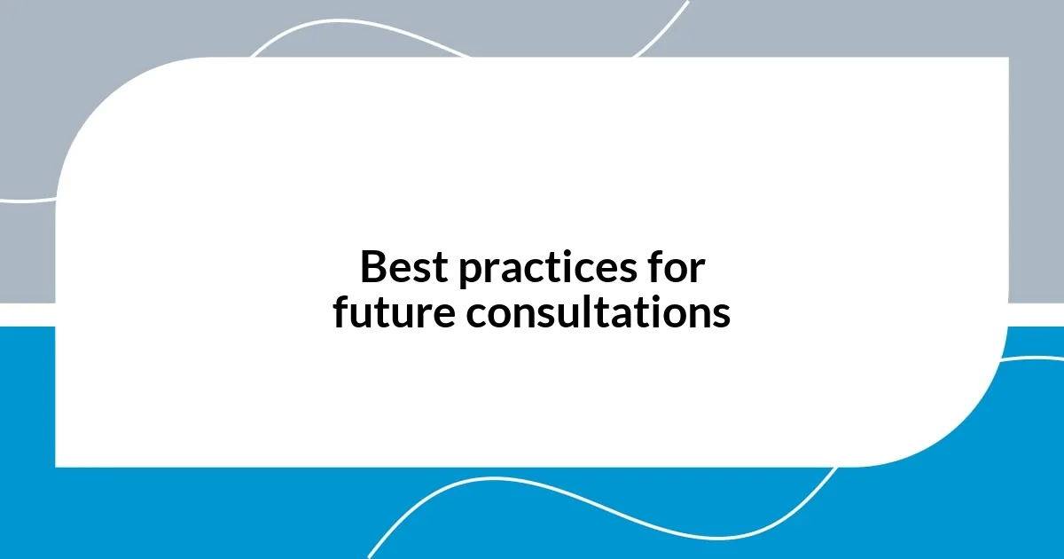 Best practices for future consultations
