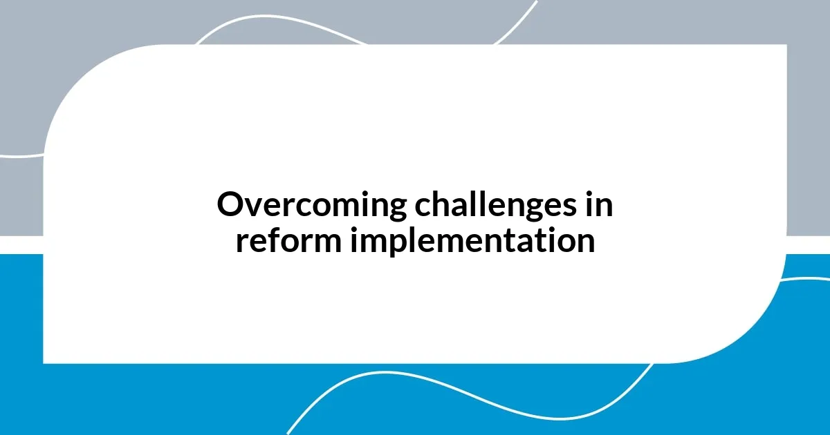 Overcoming challenges in reform implementation