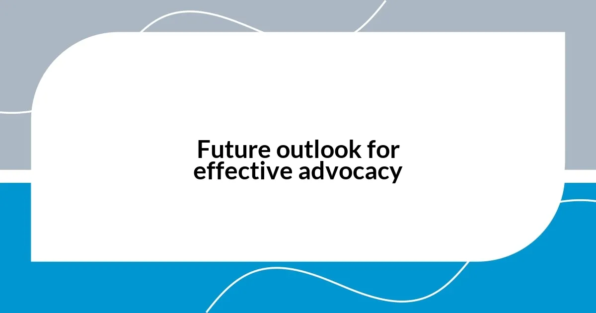 Future outlook for effective advocacy
