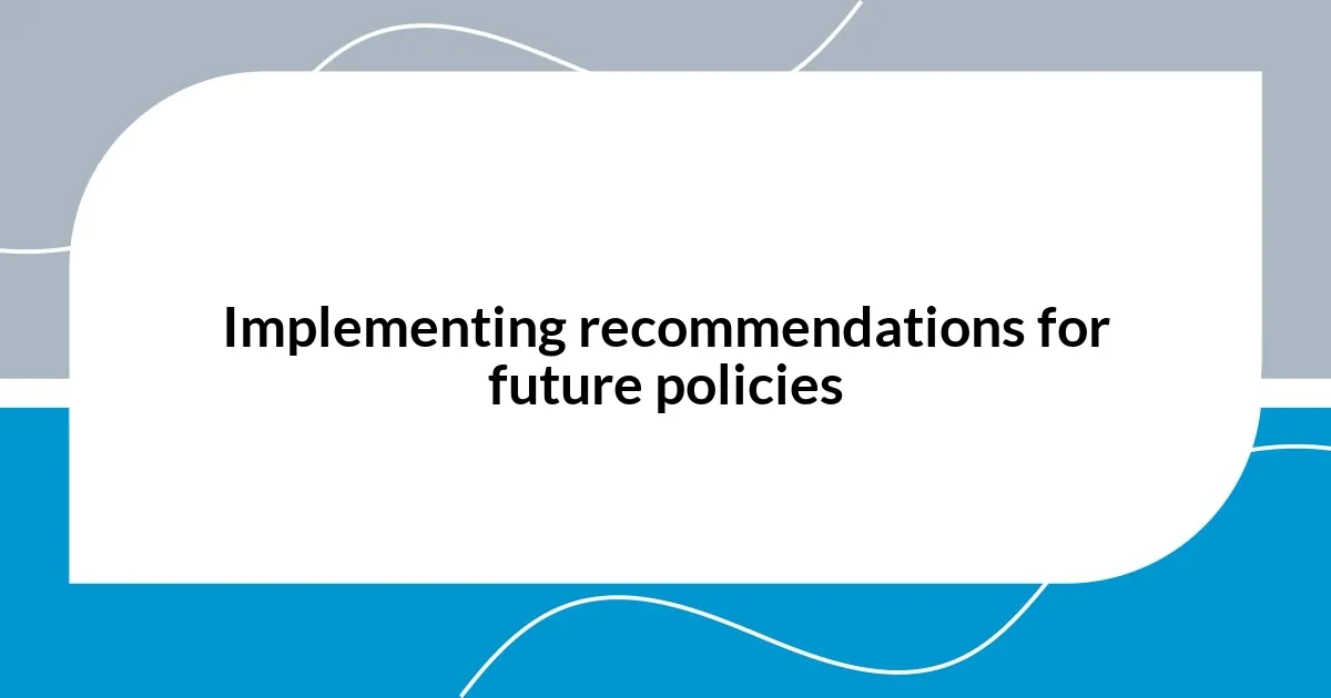 Implementing recommendations for future policies
