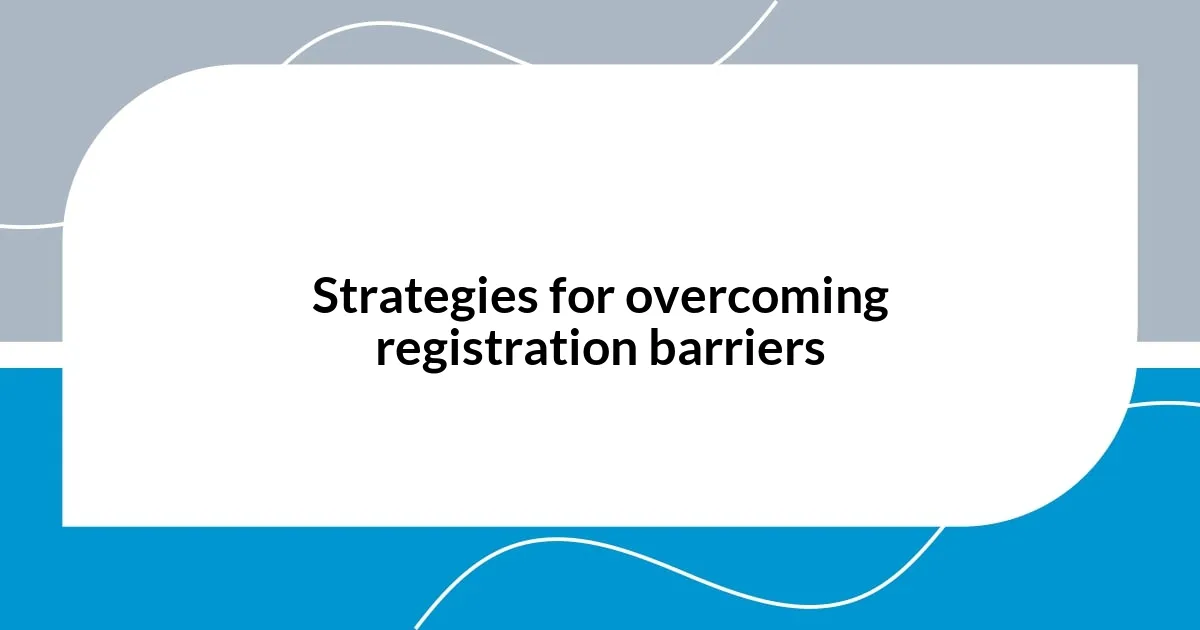 Strategies for overcoming registration barriers